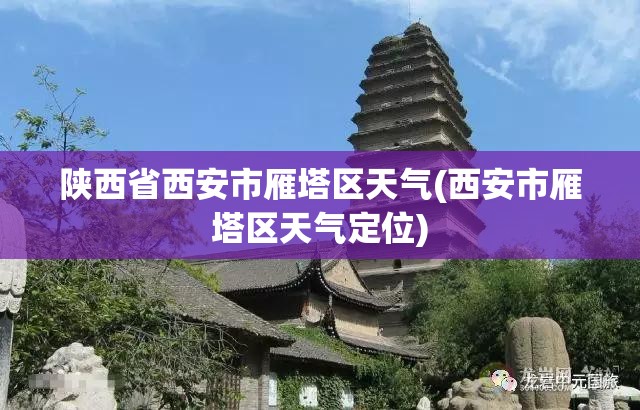 陕西省西安市雁塔区天气(西安市雁塔区天气定位) 陕西省西安市雁塔区天气(西安市雁塔区天气定位)