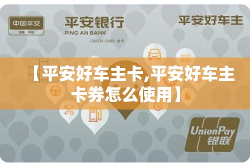 【平安好车主卡,平安好车主卡券怎么使用】 【平安好车主卡,平安好车主卡券怎么使用】