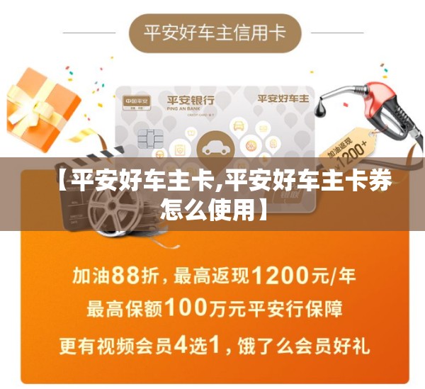 【平安好车主卡,平安好车主卡券怎么使用】 【平安好车主卡,平安好车主卡券怎么使用】