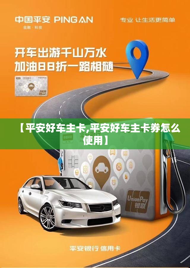 【平安好车主卡,平安好车主卡券怎么使用】 【平安好车主卡,平安好车主卡券怎么使用】