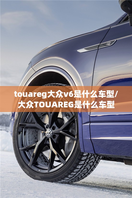 touareg大众v6是什么车型/大众TOUAREG是什么车型