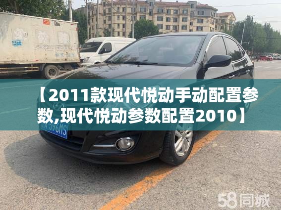 【2011款现代悦动手动配置参数,现代悦动参数配置2010】