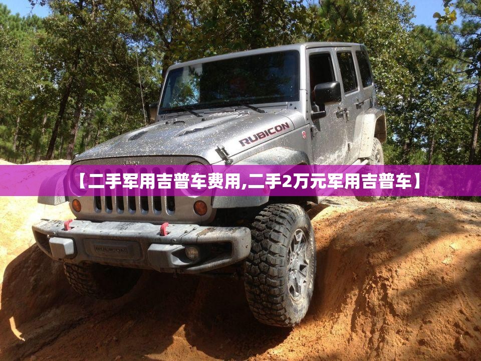 【二手军用吉普车费用,二手2万元军用吉普车】 【二手军用吉普车费用,二手2万元军用吉普车】