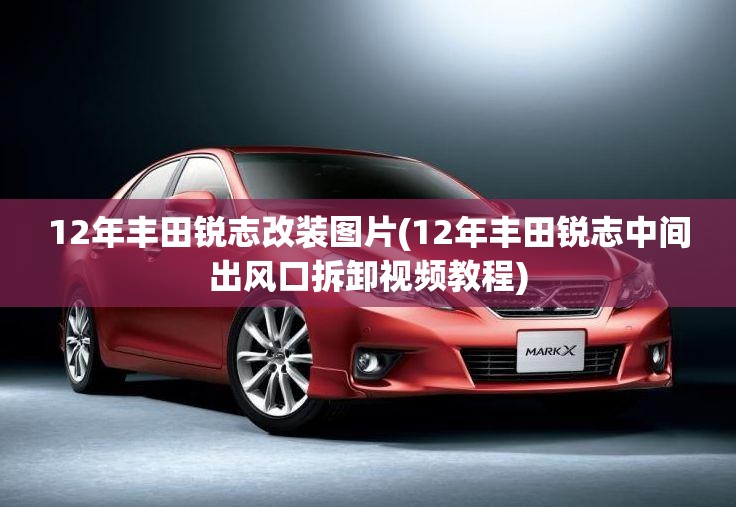 12年丰田锐志改装图片(12年丰田锐志中间出风口拆卸视频教程) 12年丰田锐志改装图片(12年丰田锐志中间出风口拆卸视频教程)