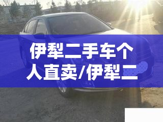 伊犁二手车个人直卖/伊犁二手车1万元 伊犁二手车个人直卖/伊犁二手车1万元