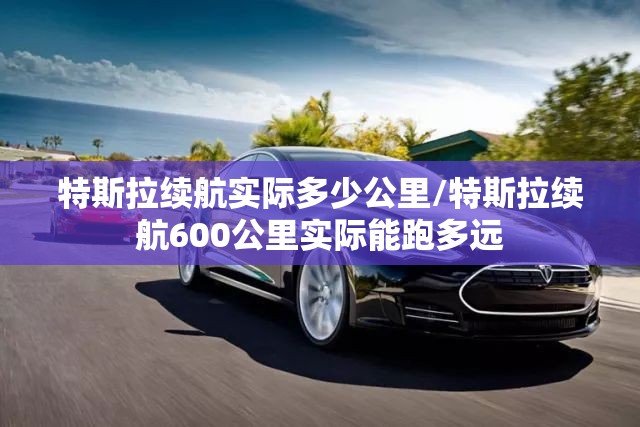 特斯拉续航实际多少公里/特斯拉续航600公里实际能跑多远 特斯拉续航实际多少公里/特斯拉续航600公里实际能跑多远