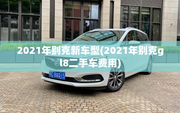 2021年别克新车型(2021年别克gl8二手车费用)