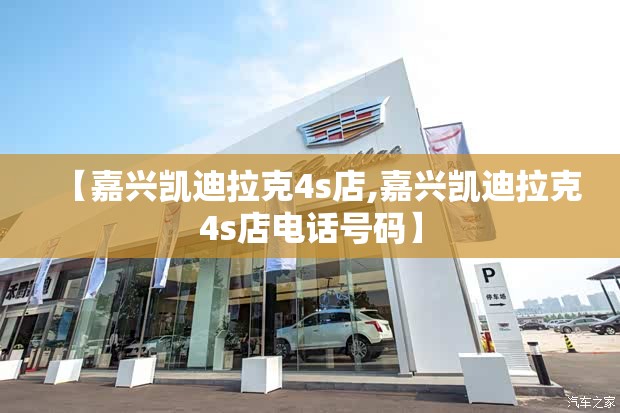 【嘉兴凯迪拉克4s店,嘉兴凯迪拉克4s店电话号码】