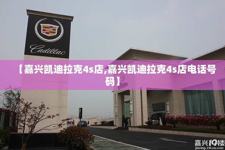 【嘉兴凯迪拉克4s店,嘉兴凯迪拉克4s店电话号码】