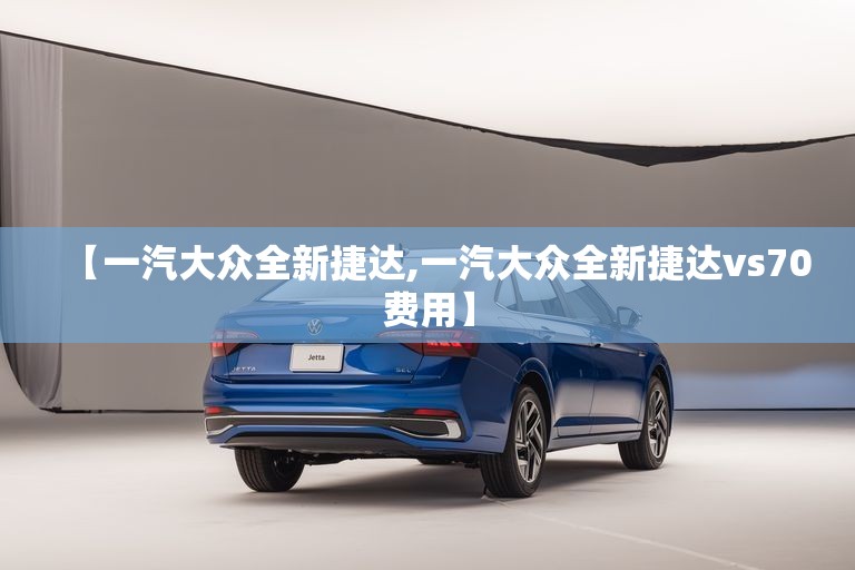 【一汽大众全新捷达,一汽大众全新捷达vs70费用】 【一汽大众全新捷达,一汽大众全新捷达vs70费用】