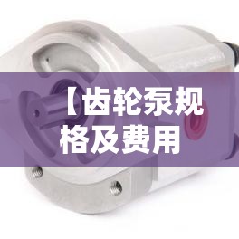 【齿轮泵规格及费用,齿轮泵规格及费用cb14125b1r】 【齿轮泵规格及费用,齿轮泵规格及费用cb14125b1r】