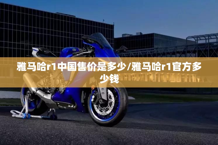 雅马哈r1中国售价是多少/雅马哈r1官方多少钱