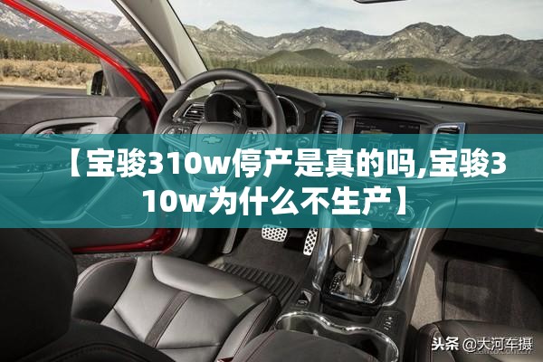 【宝骏310w停产是真的吗,宝骏310w为什么不生产】 【宝骏310w停产是真的吗,宝骏310w为什么不生产】