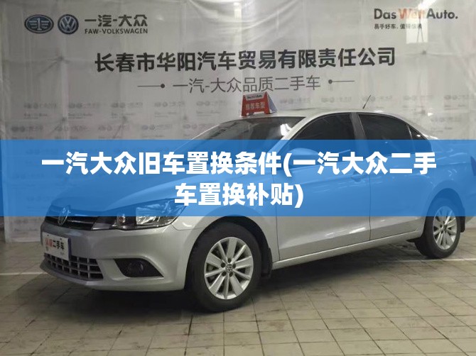 一汽大众旧车置换条件(一汽大众二手车置换补贴)