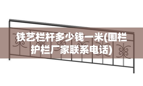 铁艺栏杆多少钱一米(围栏护栏厂家联系电话) 铁艺栏杆多少钱一米(围栏护栏厂家联系电话)
