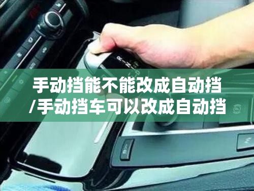 手动挡能不能改成自动挡/手动挡车可以改成自动挡吗费用大吗