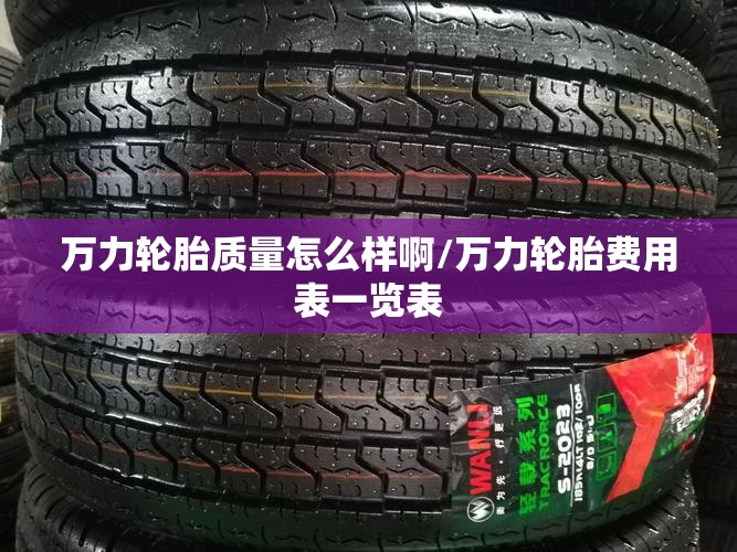 万力轮胎质量怎么样啊/万力轮胎费用表一览表 万力轮胎质量怎么样啊/万力轮胎费用表一览表