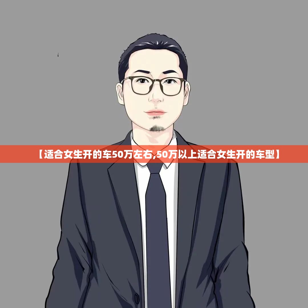 【适合女生开的车50万左右,50万以上适合女生开的车型】 【适合女生开的车50万左右,50万以上适合女生开的车型】
