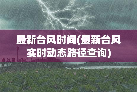 最新台风时间(最新台风实时动态路径查询) 最新台风时间(最新台风实时动态路径查询)