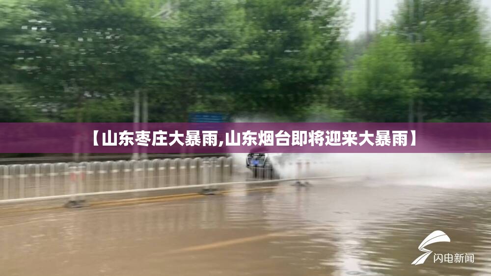 【山东枣庄大暴雨,山东烟台即将迎来大暴雨】 【山东枣庄大暴雨,山东烟台即将迎来大暴雨】