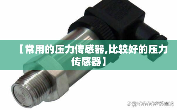 【常用的压力传感器,比较好的压力传感器】 【常用的压力传感器,比较好的压力传感器】