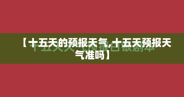 【十五天的预报天气,十五天预报天气准吗】