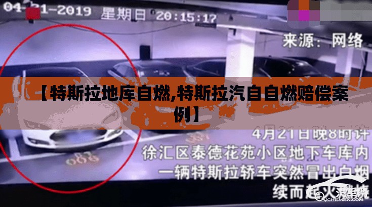 【特斯拉地库自燃,特斯拉汽自自燃赔偿案例】