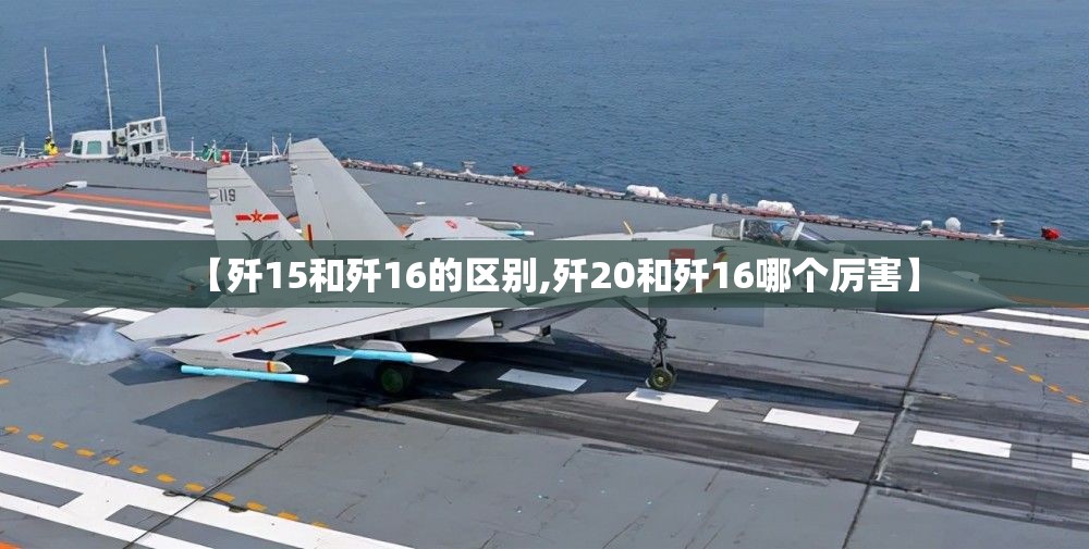 【歼15和歼16的区别,歼20和歼16哪个厉害】 【歼15和歼16的区别,歼20和歼16哪个厉害】