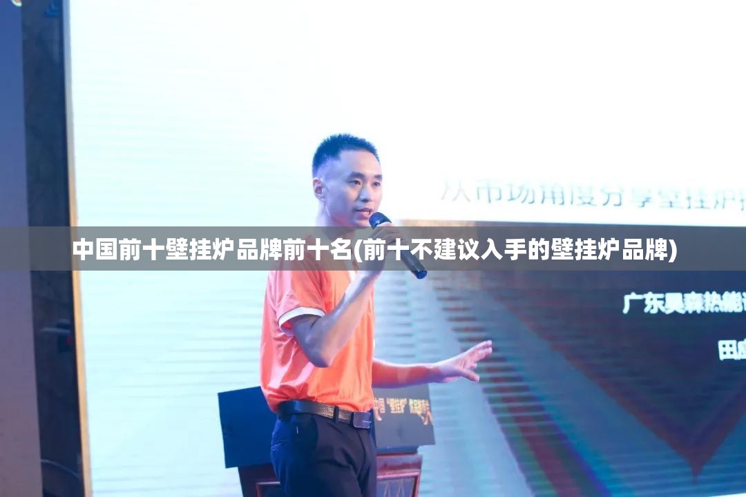 中国前十壁挂炉品牌前十名(前十不建议入手的壁挂炉品牌)
