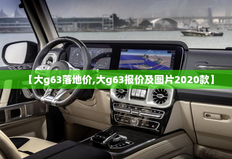 【大g63落地价,大g63报价及图片2020款】 【大g63落地价,大g63报价及图片2020款】