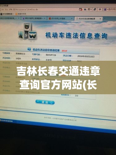 吉林长春交通违章查询官方网站(长春交通违章随手拍)