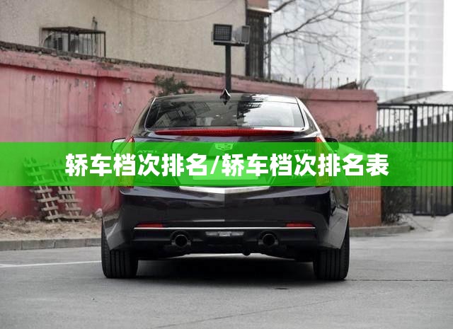 轿车档次排名/轿车档次排名表 轿车档次排名/轿车档次排名表