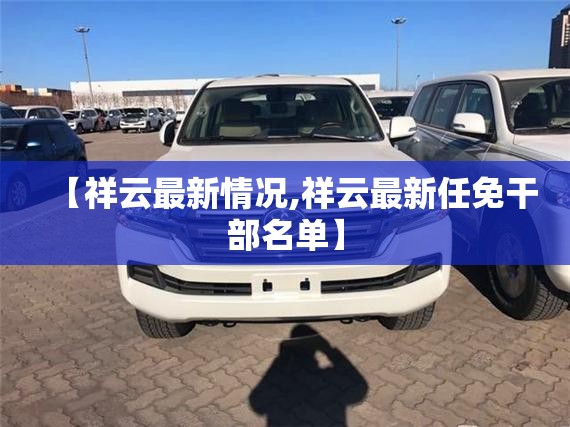 【祥云最新情况,祥云最新任免干部名单】 【祥云最新情况,祥云最新任免干部名单】