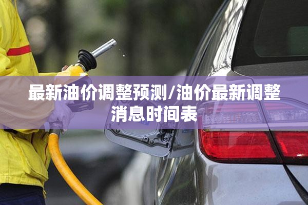 最新油价调整预测/油价最新调整消息时间表 最新油价调整预测/油价最新调整消息时间表