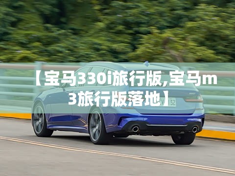 【宝马330i旅行版,宝马m3旅行版落地】