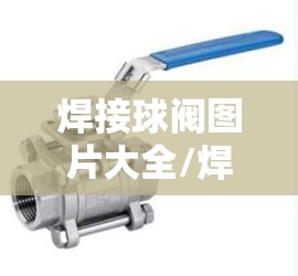 焊接球阀图片大全/焊接球阀照片 焊接球阀图片大全/焊接球阀照片