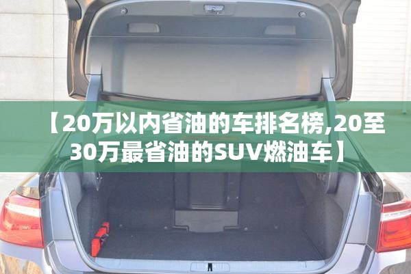 【20万以内省油的车排名榜,20至30万最省油的SUV燃油车】