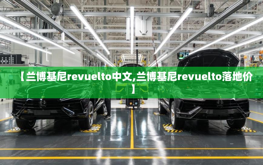 【兰博基尼revuelto中文,兰博基尼revuelto落地价】