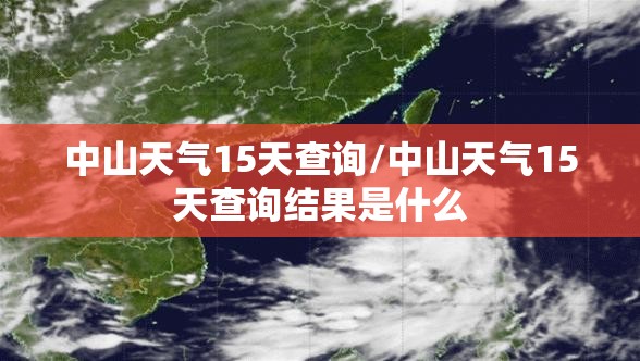 中山天气15天查询/中山天气15天查询结果是什么