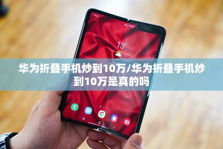 华为折叠手机炒到10万/华为折叠手机炒到10万是真的吗 华为折叠手机炒到10万/华为折叠手机炒到10万是真的吗