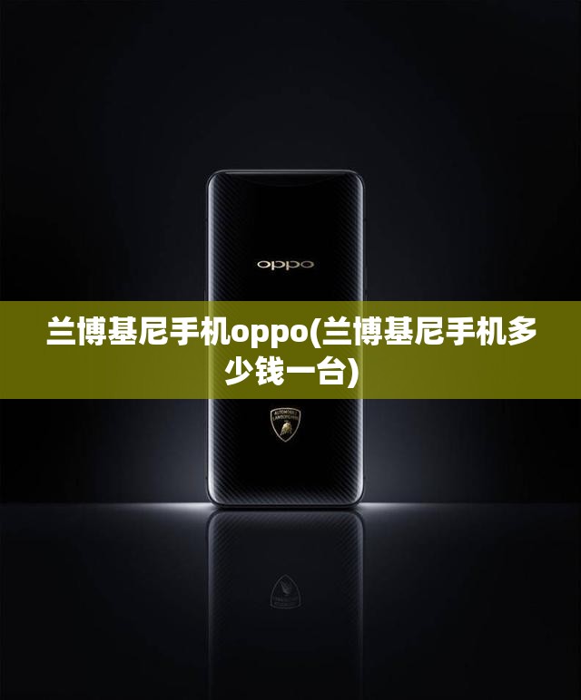 兰博基尼手机oppo(兰博基尼手机多少钱一台) 兰博基尼手机oppo(兰博基尼手机多少钱一台)