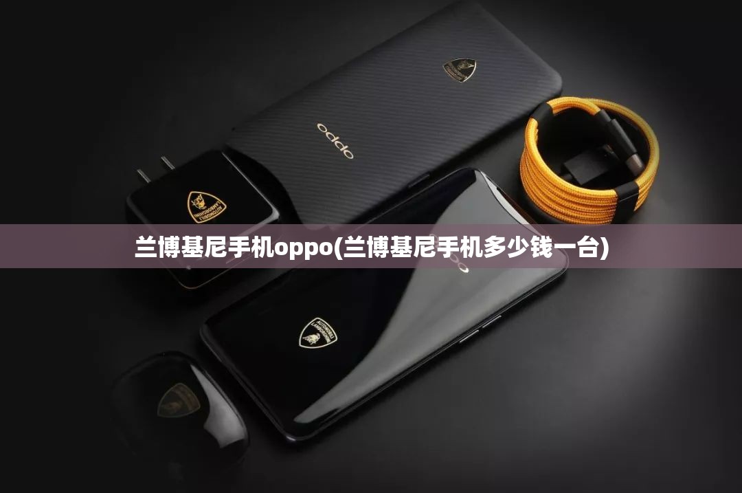 兰博基尼手机oppo(兰博基尼手机多少钱一台) 兰博基尼手机oppo(兰博基尼手机多少钱一台)