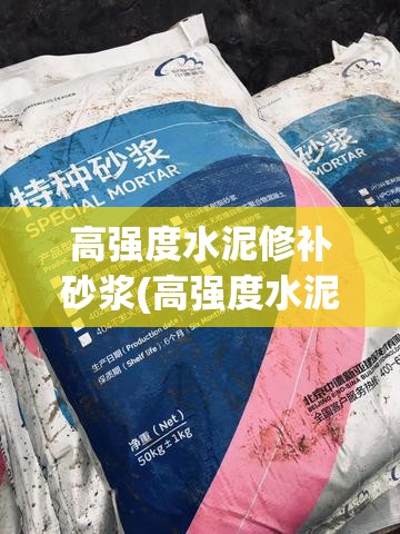 高强度水泥修补砂浆(高强度水泥修补砂浆和沥青防水涂料一样吗)