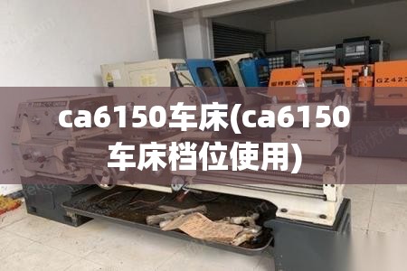 ca6150车床(ca6150车床档位使用)