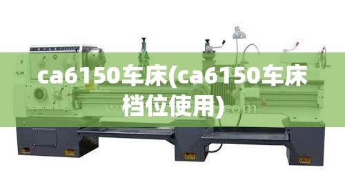 ca6150车床(ca6150车床档位使用)