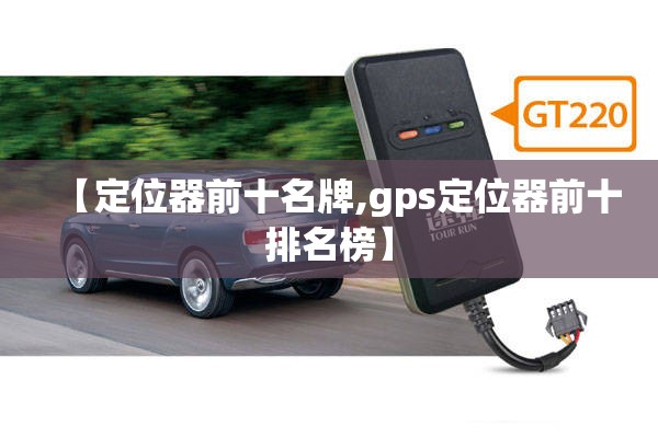 【定位器前十名牌,gps定位器前十排名榜】