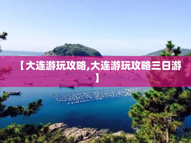 【大连游玩攻略,大连游玩攻略三日游】 【大连游玩攻略,大连游玩攻略三日游】