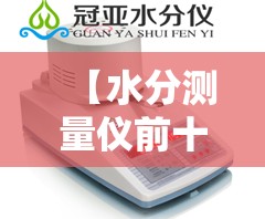 【水分测量仪前十品牌,水分检测仪前十名牌排名】 【水分测量仪前十品牌,水分检测仪前十名牌排名】