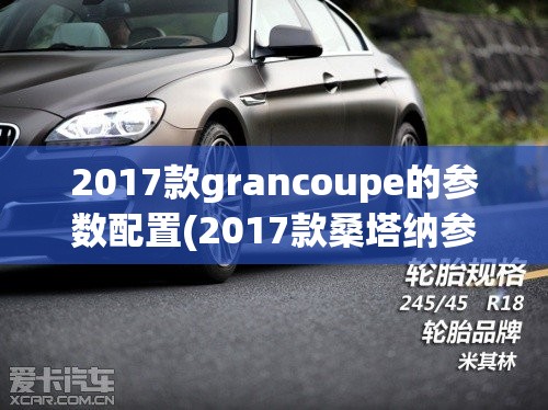 2017款grancoupe的参数配置(2017款桑塔纳参数配置) 2017款grancoupe的参数配置(2017款桑塔纳参数配置)