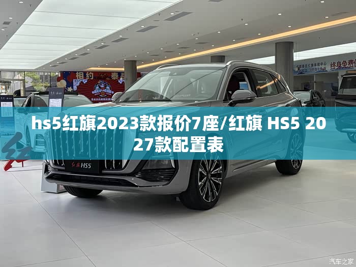 hs5红旗2023款报价7座/红旗 HS5 2027款配置表 hs5红旗2023款报价7座/红旗 HS5 2027款配置表